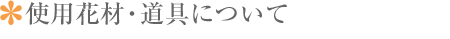 使用花材・道具について